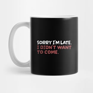 Sorry Im Late I Didnt Want To Come Mug